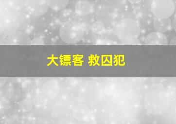 大镖客 救囚犯